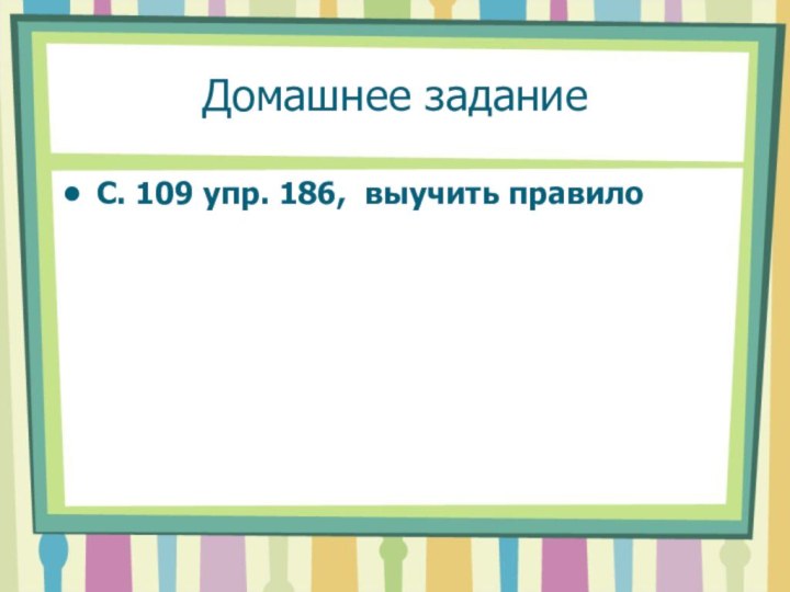 Домашнее заданиеС. 109 упр. 186, выучить правило