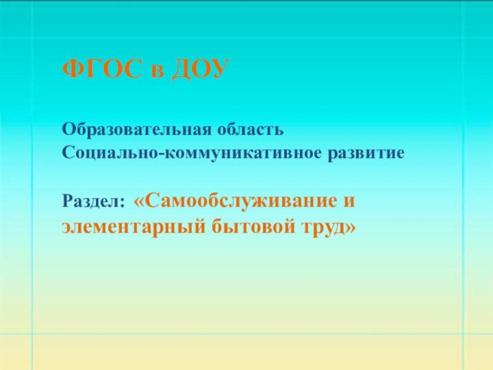 ФГОС в ДОУОбразовательная областьСоциально-коммуникативное развитиеРаздел: «Самообслуживание и элементарный бытовой труд»