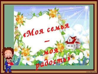 презентация : Моя семья-моя радость презентация к уроку (младшая группа)