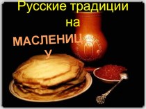 Русские традиции на масленицу. презентация к уроку (подготовительная группа)