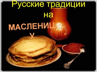 Русские традиции на масленицу. презентация к уроку (подготовительная группа)