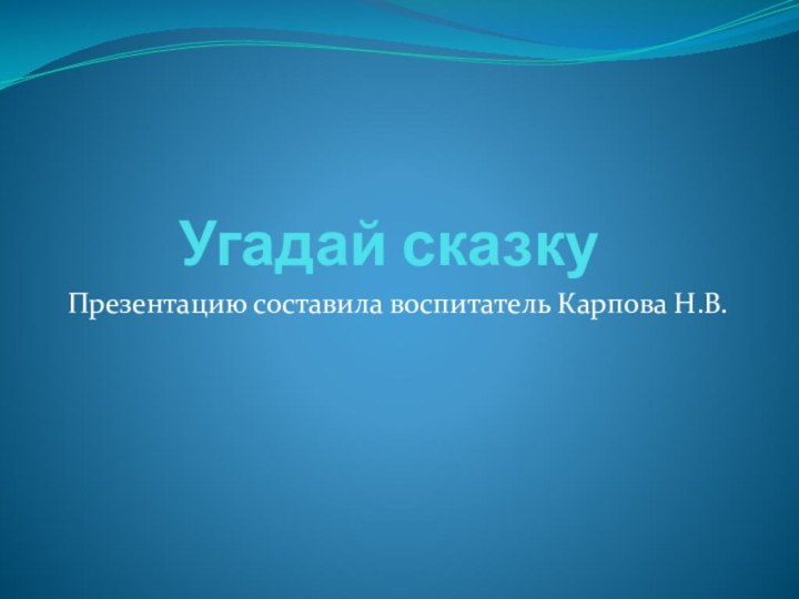 Угадай сказкуПрезентацию составила воспитатель Карпова Н.В.