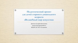 Педагогический проект для детей старшего дошкольного возраста Волшебный мир искусства презентация к уроку (старшая группа) по теме