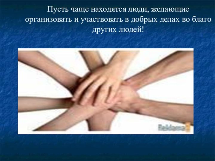 Пусть чаще находятся люди, желающие организовать и участвовать в добрых делах во благо других людей!