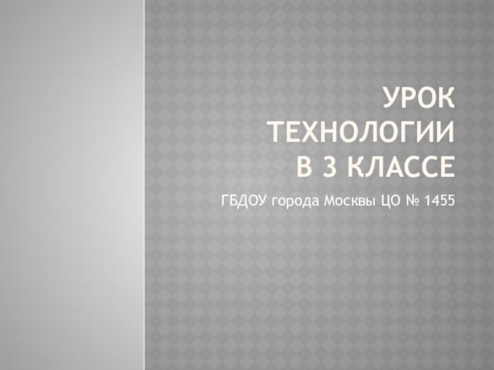 Урок технологии в 3 классеГБДОУ города Москвы ЦО № 1455