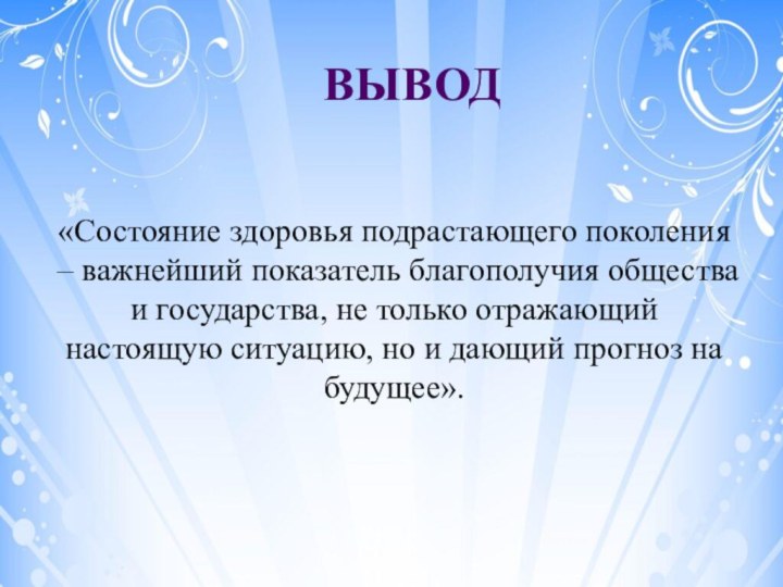 Вывод«Состояние здоровья подрастающего поколения – важнейший показатель благополучия общества и государства, не