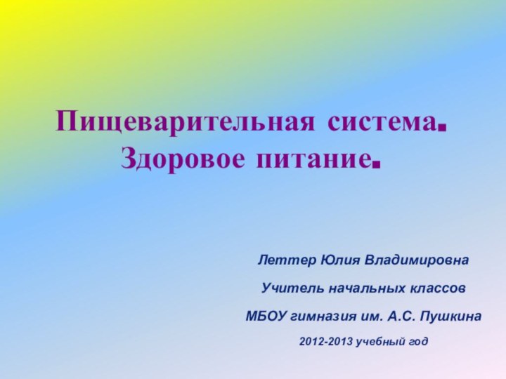 Пищеварительная система. Здоровое питание.Леттер Юлия ВладимировнаУчитель начальных классовМБОУ гимназия им. А.С. Пушкина2012-2013 учебный год