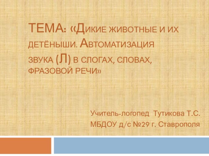 Тема: «ДИКИЕ ЖИВОТНЫЕ И ИХ ДЕТЁНЫШИ. Автоматизация звука (л) в слогах, словах,