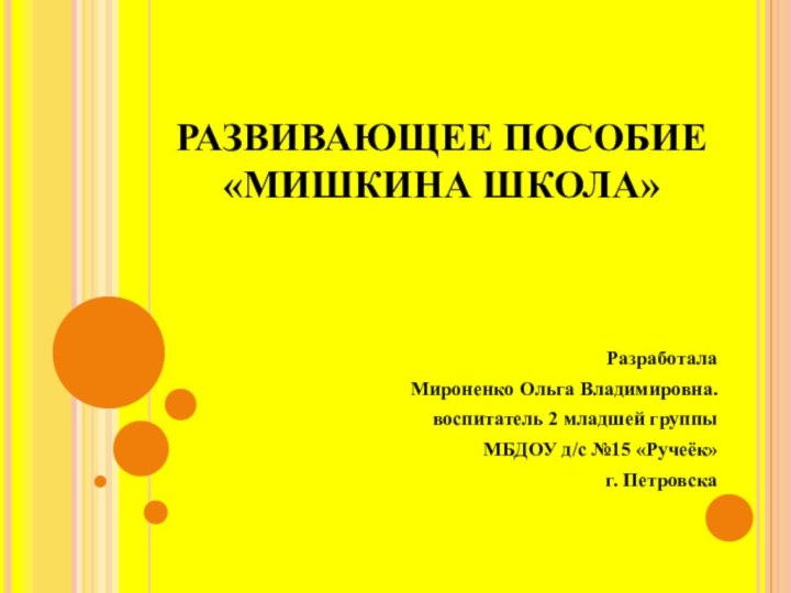 РАЗВИВАЮЩЕЕ ПОСОБИЕ «МИШКИНА ШКОЛА»РазработалаМироненко Ольга Владимировна.воспитатель 2 младшей группыМБДОУ д/с №15 «Ручеёк»г. Петровска