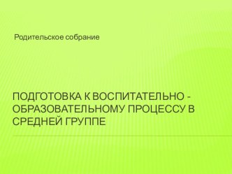 Родительское собрание Подготовка к воспитательно -образовательному процессу в средней группе материал (средняя группа)