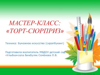 МАСТЕР-КЛАСС:ТОРТ-СЮРПРИЗ методическая разработка по конструированию, ручному труду (подготовительная группа)