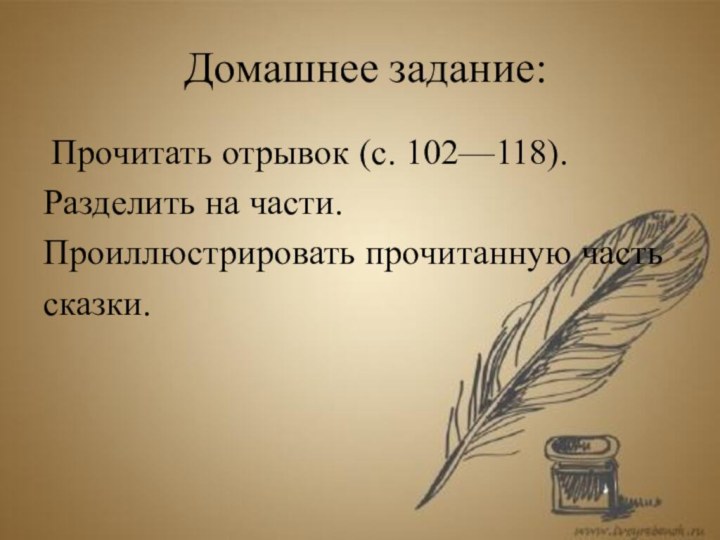 Домашнее задание: Прочитать отрывок (с. 102—118).Разделить на части.Проиллюстрировать прочитанную частьсказки.