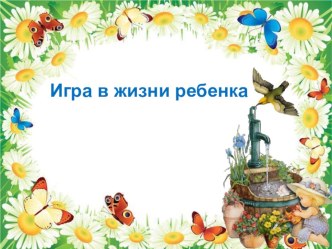 Презентация  Игра в жизни ребенка. презентация