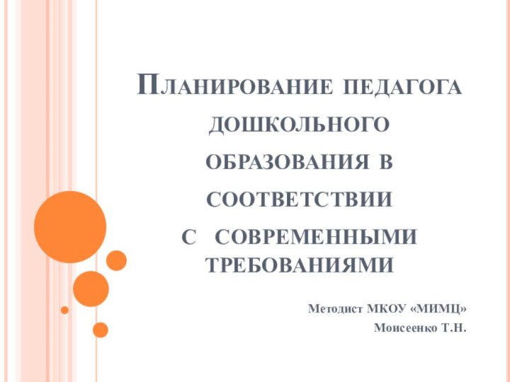 Планирование педагога дошкольного образования в соответствии  с современными требованиямиМетодист МКОУ «МИМЦ» Моисеенко Т.Н.