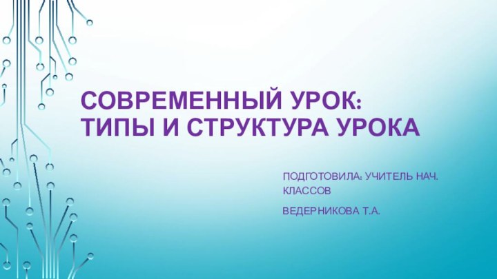 Современный урок:  типы и структура урокаПодготовила: учитель нач. классовВедерникова Т.А.