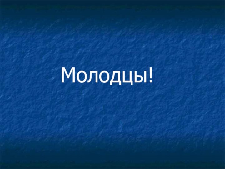 Молодцы!