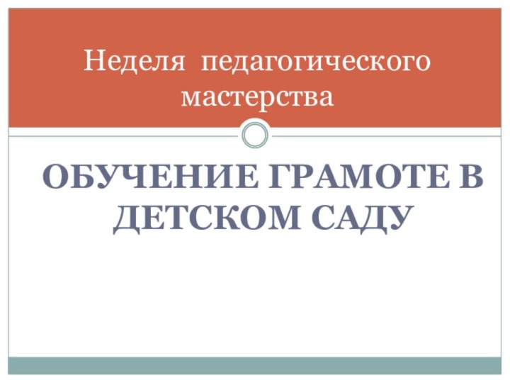 Неделя педагогического мастерстваОБУЧЕНИЕ ГРАМОТЕ В ДЕТСКОМ САДУ