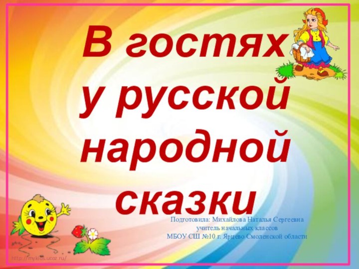 В гостях у русской народной сказкиПодготовила: Михайлова Наталья Сергеевна учитель начальных