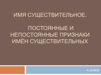 Презентация к уроку русского языка Постоянные и непостоянные признаки имён существительных. презентация к уроку по русскому языку (4 класс) по теме