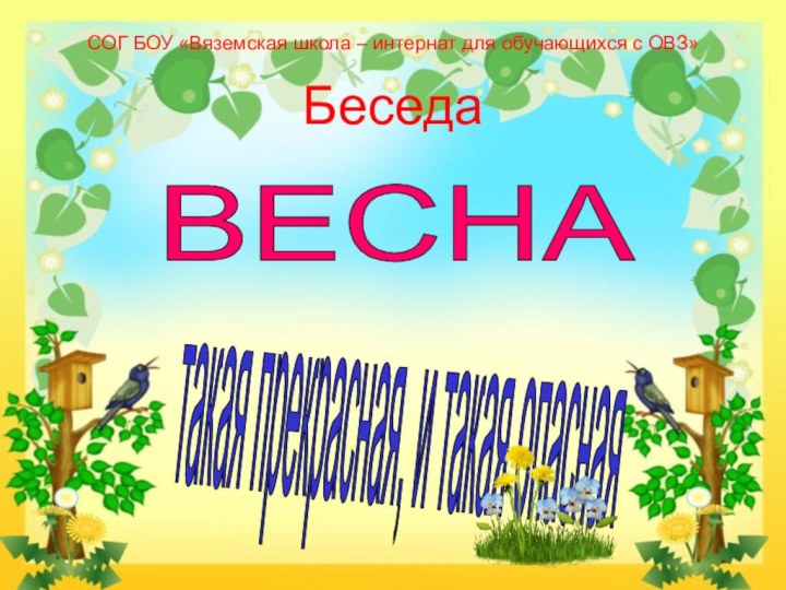 ВЕСНА такая прекрасная, и такая опасная СОГ БОУ «Вяземская школа – интернат