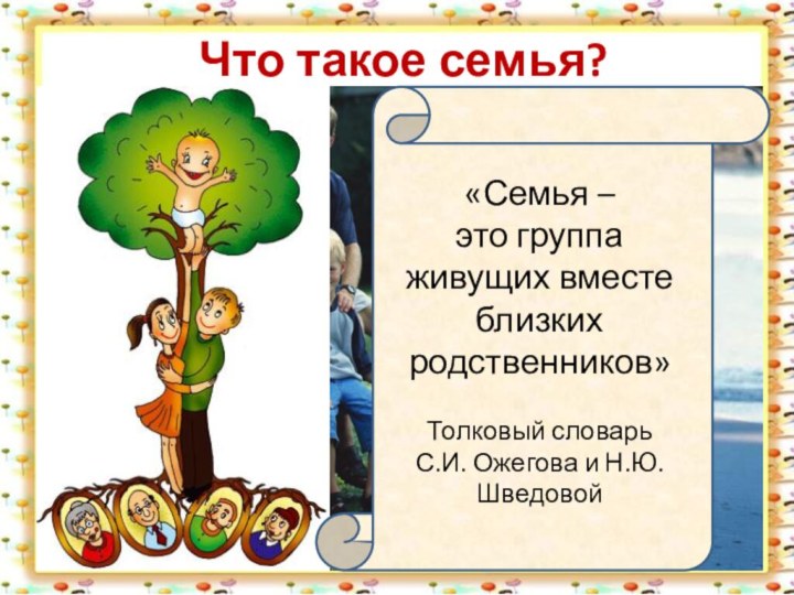 Что такое семья?«Семья – это группа живущих вместе близких родственников» Толковый словарь