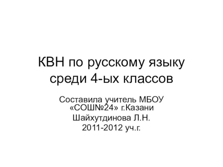 КВН по русскому языку среди 4-ых классовСоставила учитель МБОУ «СОШ№24» г.КазаниШайхутдинова Л.Н.2011-2012 уч.г.