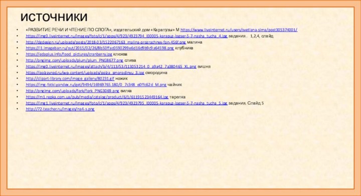 источники«РАЗВИТИЕ РЕЧИ И ЧТЕНИЕ ПО СЛОГА», издательский дом «Карапузы» М https://www.liveinternet.ru/users/svetlana-sima/post305374001/ https://img0.liveinternet.ru/images/foto/c/1/apps/4/923/4923794_l00005-karapuz-logser-5-7-nasha_tucha_4.jpg