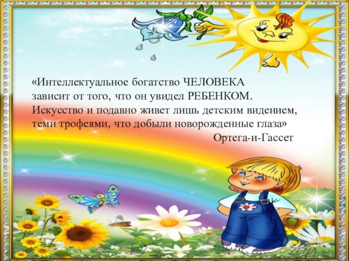 «Интеллектуальное богатство ЧЕЛОВЕКАзависит от того, что он увидел РЕБЕНКОМ.Искусство и подавно живет