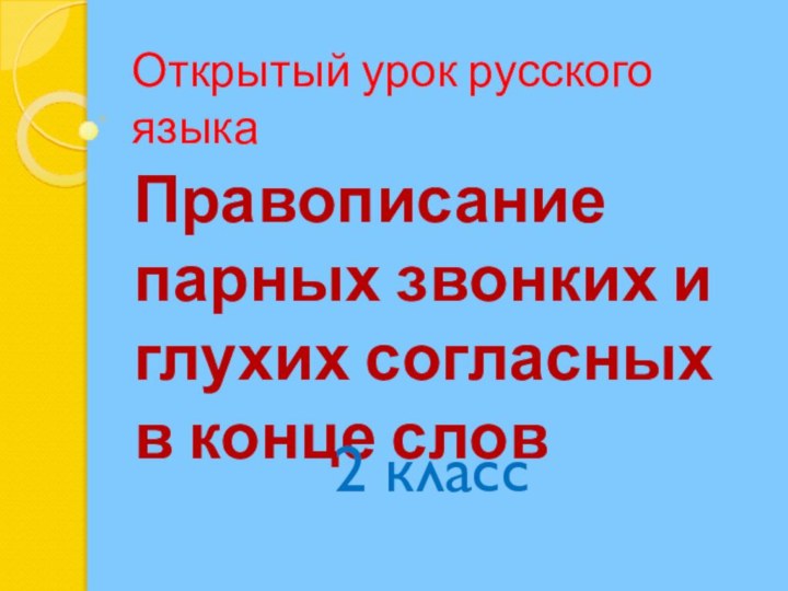 Открытый урок русского языкаПравописание парных звонких и глухих согласных в конце слов 2 класс