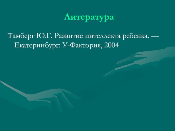 ЛитератураТамберг Ю.Г. Развитие интеллекта ребенка. — Екатеринбург: У-Фактория, 2004