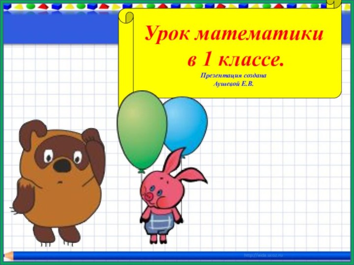 Урок математики в 1 классе.Презентация создана Аушевой Е.В.