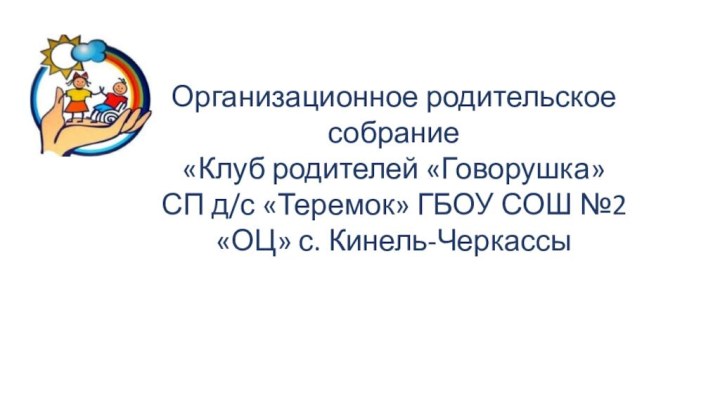 Организационное родительское собрание«Клуб родителей «Говорушка»СП д/с «Теремок» ГБОУ СОШ №2 «ОЦ» с. Кинель-Черкассы