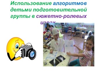 Презентация Использование алгоритмов детьми подготовительной группы в сюжетно-ролевых играх. презентация к занятию (подготовительная группа)