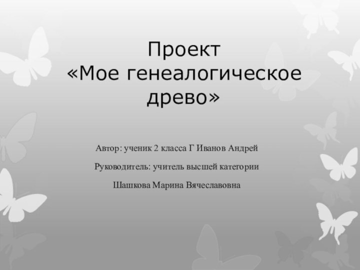 Проект  «Мое генеалогическое древо»Автор: ученик 2 класса Г Иванов АндрейРуководитель: учитель