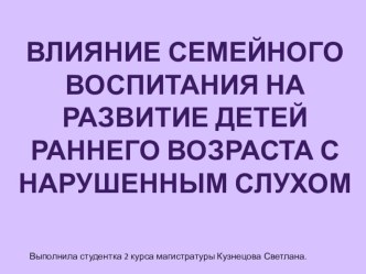 Влияние семейного воспитания на развитие детей раннего возраста с нарушенным слухом. презентация к уроку