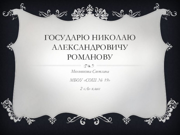 Государю Николаю Александровичу РомановуМоховикова СветланаМБОУ «СОШ № 19»2 «А» класс