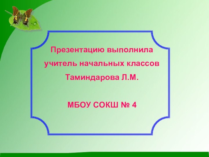 Презентацию выполнила учитель начальных классовТаминдарова Л.М.МБОУ СОКШ № 4