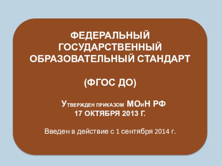 ФЕДЕРАЛЬНЫЙ ГОСУДАРСТВЕННЫЙ ОБРАЗОВАТЕЛЬНЫЙ СТАНДАРТ (ФГОС ДО)  УТВЕРЖДЕН ПРИКАЗОМ МОИН РФ17 ОКТЯБРЯ