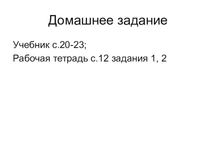 Домашнее заданиеУчебник с.20-23; Рабочая тетрадь с.12 задания 1, 2