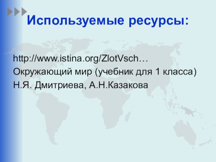 Используемые ресурсы: http://www.istina.org/ZlotVsch…Окружающий мир (учебник для 1 класса)Н.Я. Дмитриева, А.Н.Казакова