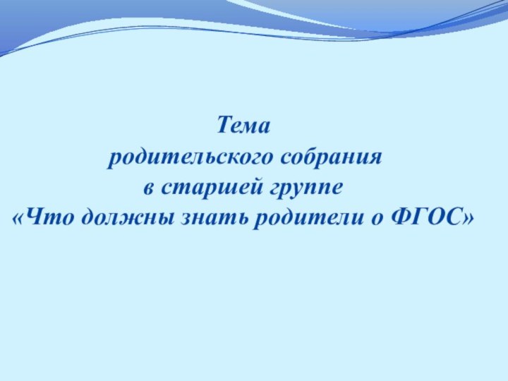 Тема родительского собрания в старшей группе«Что должны знать родители о ФГОС»