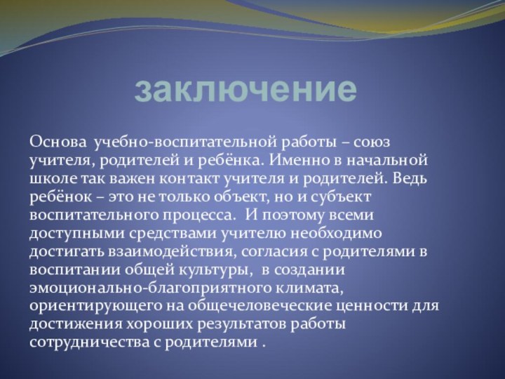 заключениеОснова учебно-воспитательной работы – союз учителя, родителей и ребёнка. Именно в начальной