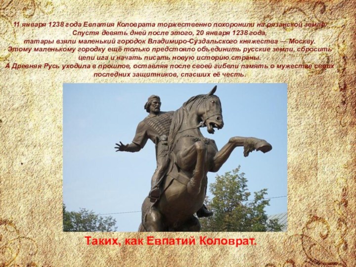 11 января 1238 года Евпатия Коловрата торжественно похоронили на рязанской земле. Спустя