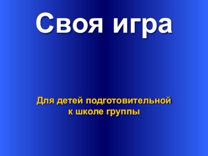 Своя играДля детей подготовительной к школе группы