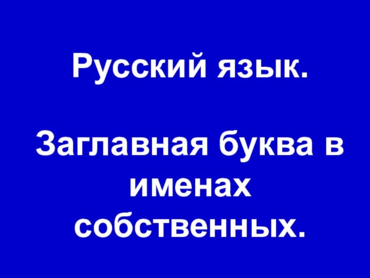 Русский язык.    Заглавная буква в именах собственных.