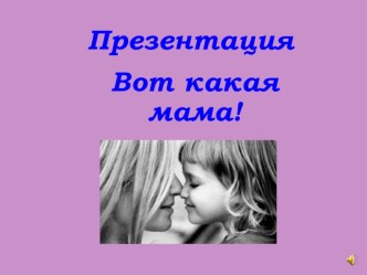 Проект Вот какая мама проект (младшая группа) по теме