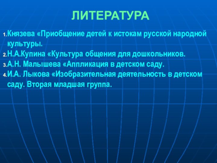 ЛИТЕРАТУРАКнязева «Приобщение детей к истокам русской народной культуры.Н.А.Купина «Культура общения для дошкольников.А.Н.