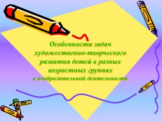 Особенности задач художественно-творческого развития детей в разных возрастных группах методическая разработка