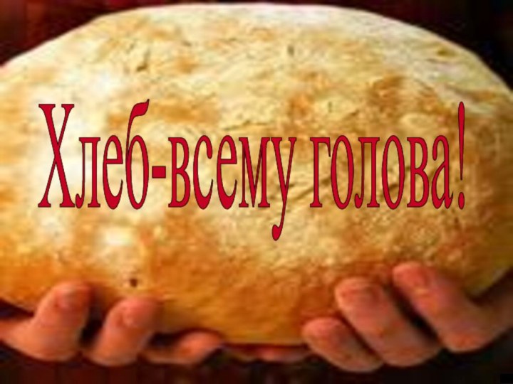 Хлеб-всему голова!