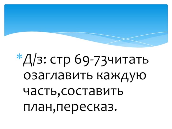 Д/з: стр 69-73читать озаглавить каждую часть,составить план,пересказ.